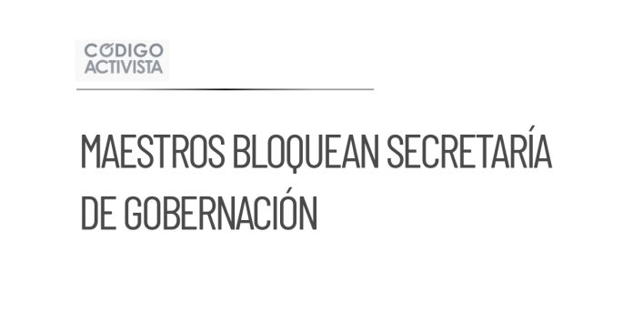 Maestros de la CNTE bloquean la Secretaría de Gobernación