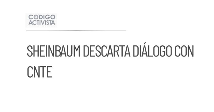 Sheinbaum rechaza diálogo con CNTE y propone otras vías de negociación