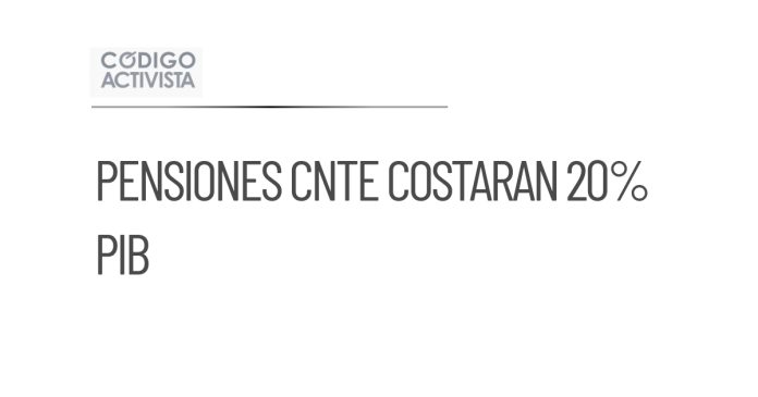 Costo de pensiones para CNTE podría alcanzar 20% del PIB