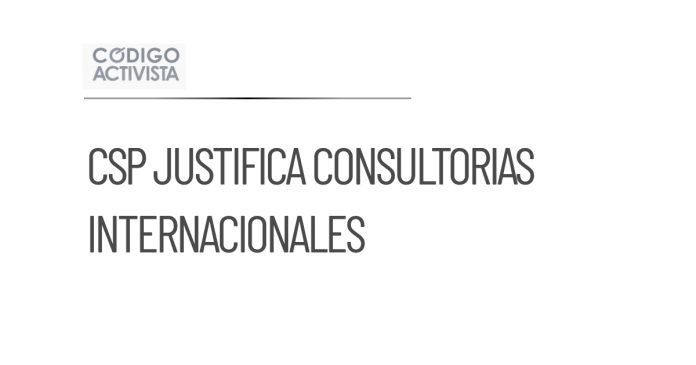 CSP defiende contratación de consultores internacionales