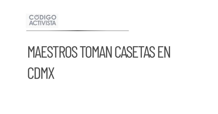 Maestros realizan toma de casetas en ingreso a la CDMX
