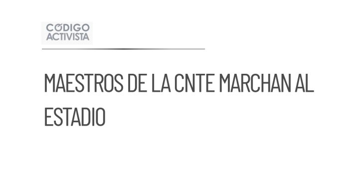 Maestros de la CNTE marchan hacia el Estadio CDMX