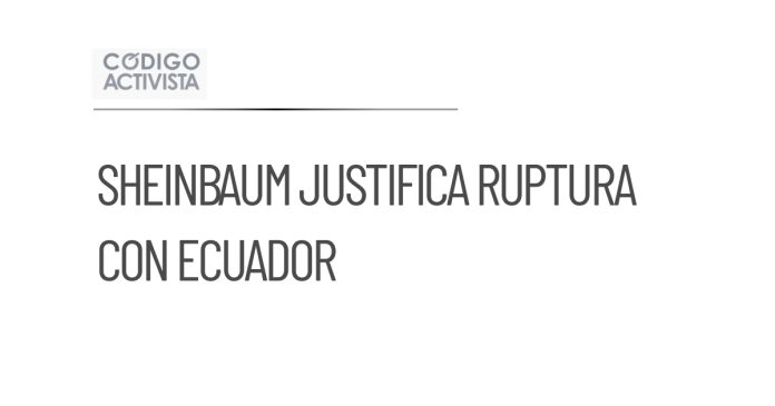 Sheinbaum defiende ruptura diplomática con Ecuador tras victoria de México