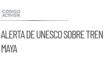 Unesco alerta sobre el Tren Maya y su impacto en Calakmul