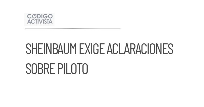 Sheinbaum solicita al Gabinete de Seguridad aclaraciones sobre piloto