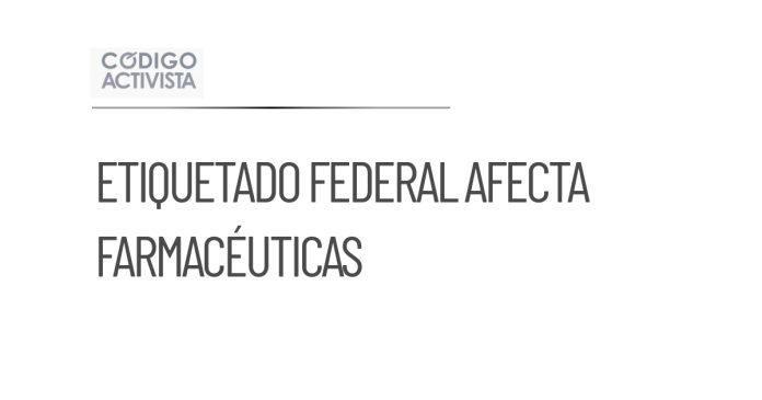 Nuevo etiquetado federal impactará a la industria farmacéutica